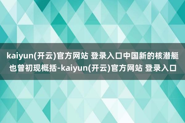 kaiyun(开云)官方网站 登录入口中国新的核潜艇也曾初现概括-kaiyun(开云)官方网站 登录入口