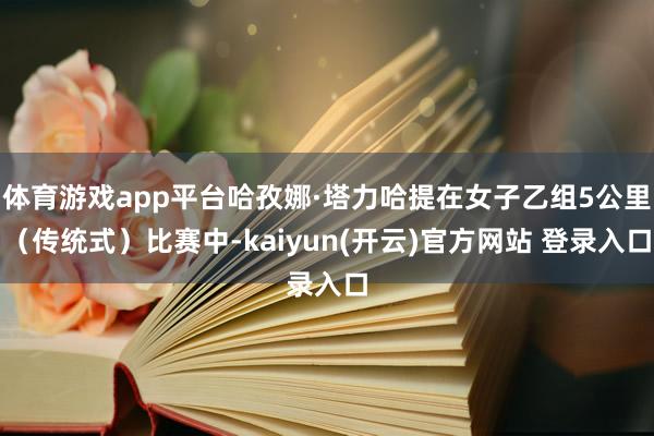 体育游戏app平台哈孜娜·塔力哈提在女子乙组5公里（传统式）比赛中-kaiyun(开云)官方网站 登录入口