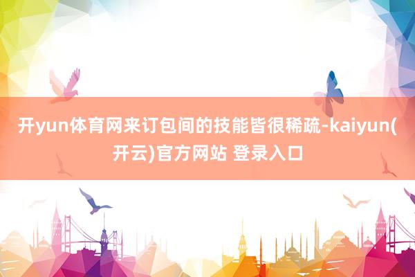 开yun体育网来订包间的技能皆很稀疏-kaiyun(开云)官方网站 登录入口