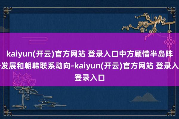 kaiyun(开云)官方网站 登录入口中方顾惜半岛阵势发展和朝韩联系动向-kaiyun(开云)官方网站 登录入口