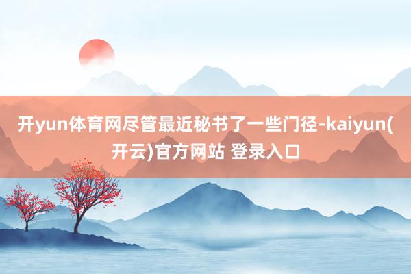 开yun体育网尽管最近秘书了一些门径-kaiyun(开云)官方网站 登录入口