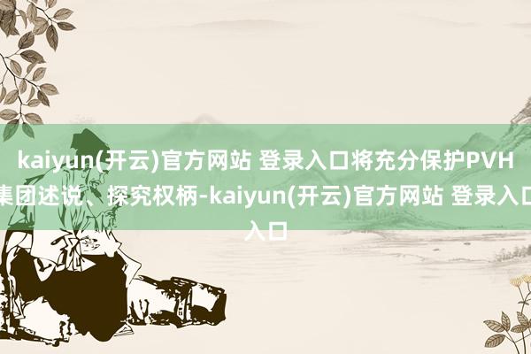 kaiyun(开云)官方网站 登录入口将充分保护PVH集团述说、探究权柄-kaiyun(开云)官方网站 登录入口