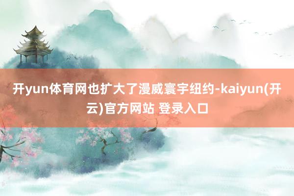 开yun体育网也扩大了漫威寰宇纽约-kaiyun(开云)官方网站 登录入口