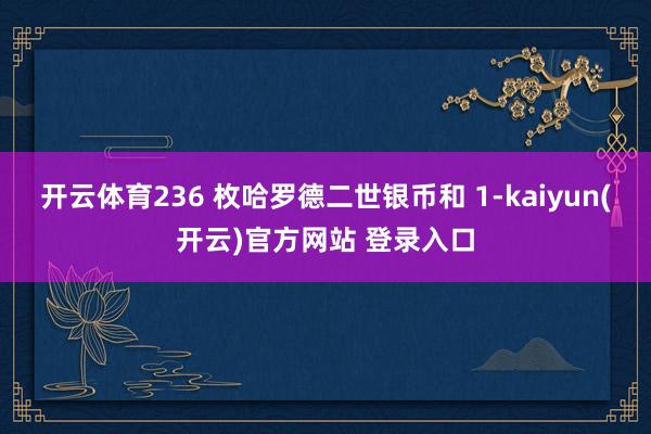 开云体育236 枚哈罗德二世银币和 1-kaiyun(开云)官方网站 登录入口