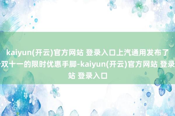 kaiyun(开云)官方网站 登录入口上汽通用发布了一个双十一的限时优惠手脚-kaiyun(开云)官方网站 登录入口