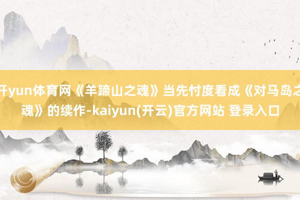 开yun体育网《羊蹄山之魂》当先忖度看成《对马岛之魂》的续作-kaiyun(开云)官方网站 登录入口