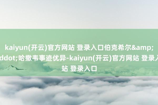 kaiyun(开云)官方网站 登录入口伯克希尔&middot;哈撒韦事迹优异-kaiyun(开云)官方网站 登录入口