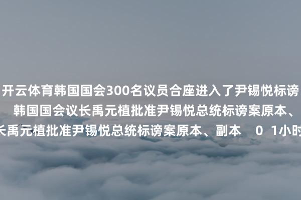 开云体育韩国国会300名议员合座进入了尹锡悦标谤案投票举报 有关阅读      韩国国会议长禹元植批准尹锡悦总统标谤案原本、副本韩国国会议长禹元植批准尹锡悦总统标谤案原本、副本    0  1小时前 韩国国务总理韩德洙：将全力选藏国政踏实韩国国务总理韩德洙：将全力选藏国政踏实    18  1小时前 韩国宪法法院将在180天内完成标谤审判身手 韩德洙代行总统服务韩国宪法法院将在180天内完成标谤审