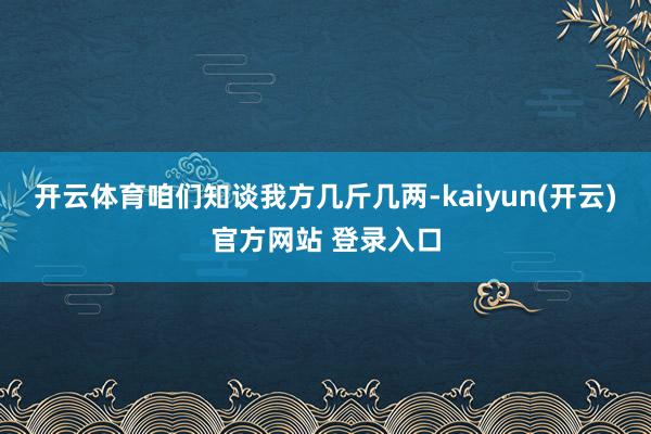 开云体育咱们知谈我方几斤几两-kaiyun(开云)官方网站 登录入口