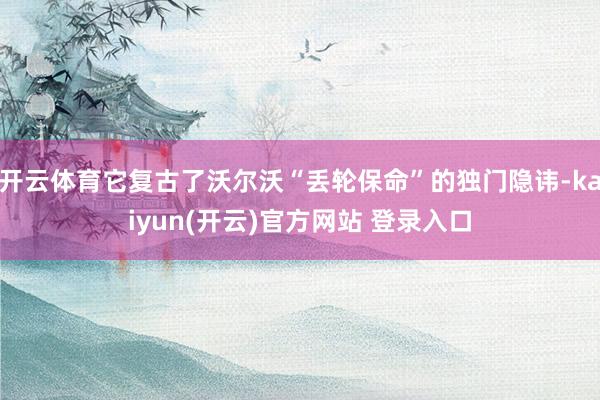 开云体育它复古了沃尔沃“丢轮保命”的独门隐讳-kaiyun(开云)官方网站 登录入口