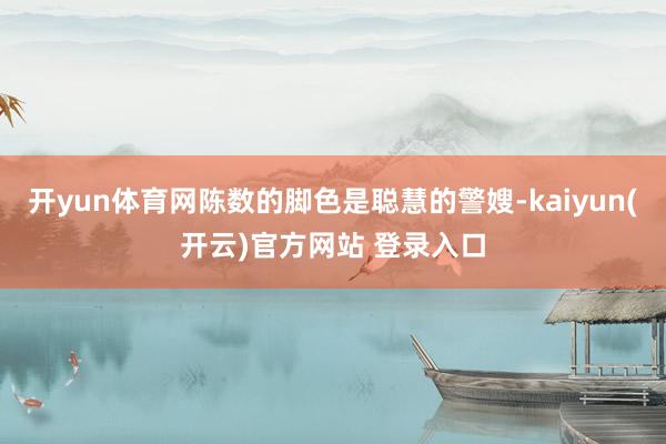 开yun体育网陈数的脚色是聪慧的警嫂-kaiyun(开云)官方网站 登录入口