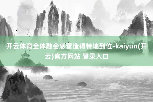 开云体育全体融会感营造得特地到位-kaiyun(开云)官方网站 登录入口