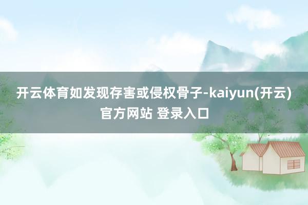 开云体育如发现存害或侵权骨子-kaiyun(开云)官方网站 登录入口