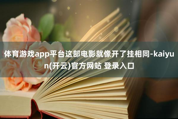 体育游戏app平台这部电影就像开了挂相同-kaiyun(开云)官方网站 登录入口