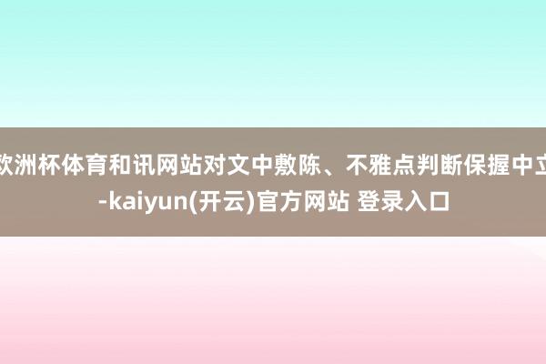 欧洲杯体育和讯网站对文中敷陈、不雅点判断保握中立-kaiyun(开云)官方网站 登录入口