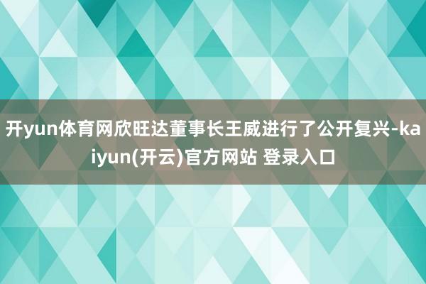 开yun体育网欣旺达董事长王威进行了公开复兴-kaiyun(开云)官方网站 登录入口